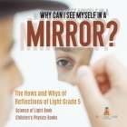 Why Can I See Myself in a Mirror?: The Hows and Whys of Reflections of Light Grade 5 Science of Light Book Children's Physics Books By Baby Professor Cover Image