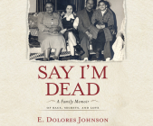 Say I'm Dead: A Family Memoir of Race, Secrets, and Love By E. Dolores Johnson, Allyson Johnson (Read by) Cover Image