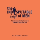 The Indisputable Gift of Men Lib/E: An Inspirational Guide to Enjoying Men Again By Danna Lewis (Read by) Cover Image