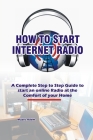 How to Start Internet Radio: A Complete Step to Step Guide to Start an Online Radio at the Comfort of your Home By Muzec Adem Cover Image