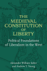 The Medieval Constitution of Liberty: Political Foundations of Liberalism in the West By Alexander William Salter, Andrew T. Young Cover Image