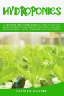 Hydroponics: A Complete Step-By-Step Guide on Hydroponics for Building a Beautiful System at Home Even If You Are a Beginner. Grow By Patrick Garden Cover Image