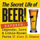 The Secret Life of Beer!: Exposed: Legends, Lore & Little-Known Facts By Alan D. Eames Cover Image