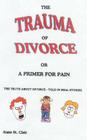 The Trauma of Divorce or a Primer for Pain: The Truth about Divorce-Told in Real Stories By Alain St Clair Cover Image