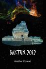 Baktun 2012 By Heather Conrad Cover Image