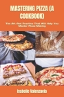 Mastering Pizza (a Cookbook): The Art And Practice That Will Help You Master Pizza-Making Cover Image