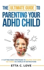 The Ultimate Guide to Parenting Your ADHD Child: 17 Cutting-Edge Strategies to Helping Your ADHD Kid Thrive In a World of Distractions Cover Image