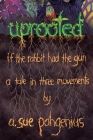 Uprooted: If The Rabbit Had The Gun...: A Tale in Three Movements Cover Image