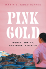 Pink Gold: Women, Shrimp, and Work in Mexico By María L. Cruz-Torres Cover Image
