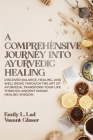 A Comprehensive Journey into Ayurvedic Healing: Discover Balance, Healing, and Wellbeing through the Art of Ayurveda, Transform Your Life Through Anci Cover Image