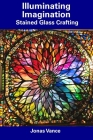 Illuminating Imagination: Stained Glass Crafting Cover Image