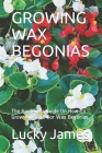 Growing Wax Begonias: The Gardeners Guide On How To Grow And Care For Wax Begonias By Lucky James Cover Image