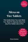 Alexa On Fire Tablets: This Guide Gives You Just What You Need To Operate Alexa On Any Fire Tablet Like A Pro! Cover Image