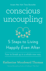 Conscious Uncoupling: 5 Steps to Living Happily Even After By Katherine Woodward Thomas Cover Image