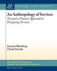 An Anthropology of Services: Toward a Practice Approach to Designing Services (Synthesis Lectures on Human-Centered Informatics) By Jeanette Blomberg, Chuck Darrah Cover Image