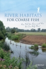 River Habitats for Coarse Fish: How Fish Use Rivers and How We Can Help Them! By Mark Everard Cover Image