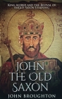 John The Old Saxon: King Alfred and the Revival of Anglo-Saxon Learning By John Broughton Cover Image