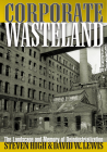 Corporate Wasteland: The Landscape and Memory of Deindustrialization By Steven High, David W. Lewis Cover Image