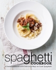 Spaghetti Cookbook: A Pasta Cookbook with Delicious Ways to Cook Spaghetti Cover Image