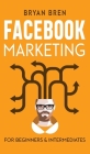 Facebook Marketing - Mastery: 2 Books In 1 - The Guides For Beginners And Intermediates That Will Teach You How To Improve Your Skills, Develop Effe Cover Image
