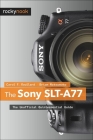 The Sony SLT-A77: The Unofficial Quintessential Guide By Carol F. Roullard, Brian Matsumoto Ph. D. Cover Image