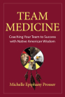 Team Medicine: Coaching Your Team to Success with Native American Wisdom By Michelle Epiphany Prosser Cover Image