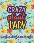 Crazy Plant Lady: A Floral Adult Coloring Book For Garden Lovers: 35 Unique One Sided Designs With Large Print Gardening Quotes Cover Image