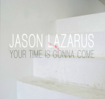 Jason Lazarus: Your Time Is Gonna Come By Jason Lazarus (Photographer), Michelle Grabner (Text by (Art/Photo Books)), Kendra Paitz (Text by (Art/Photo Books)) Cover Image