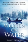 Written on Water: Characters and Mysteries from Maine's Back of Beyond By Randy Spencer Cover Image