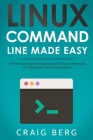 Linux Command Line Made Easy: A Practical, Step By Step Guide To Linux Commands For Beginners And Intermediates By Craig Berg Cover Image