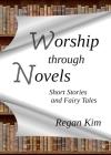 Worship Through Novels: Short Stories and Fairy Tales By Regan Kim, Wordwyze Publishing (Prepared by), Jan Kaluza (Cover Design by) Cover Image