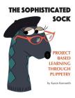 The Sophisticated Sock: Project Based Learning Through Puppetry By Karen Konnerth, Linda Cook (Editor), Janice Wolfe (Foreword by) Cover Image