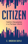 Citizen: Faithful Discipleship in a Partisan World By C. Andrew Doyle Cover Image