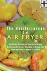 Mediterranean Diet Air Fryer Cookbook for Two: Perfectly Portioned and Amazingly Delicious Air Fryer Recipes to Enjoy the Mediterranean taste at Home Cover Image