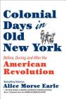 Colonial Days in Old New York: Before, During and After the American Revolution By Alice Morse Earle Cover Image
