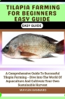 Tilapia Farming for Beginners Easy Guide: A Comprehensive Guide To Successful Tilapia Farming - Dive Into The World Of Aquaculture And Cultivate Your Cover Image