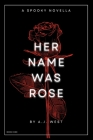 Her Name Was Rose: A Spooky Novella By A. J. West Cover Image