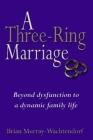 A Three-Ring Marriage: Beyond Dysfunction to a Dynamic Family Life By Brian Wachtendorf Cover Image