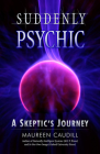 Suddenly Psychic: A Skeptic's Journey By Maureen Caudill Cover Image