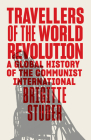 Travellers of the World Revolution: A Global History of the Communist International By Brigitte Studer Cover Image