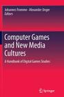 Computer Games and New Media Cultures: A Handbook of Digital Games Studies By Johannes Fromme (Editor), Alexander Unger (Editor) Cover Image