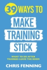 39 Ways to Make Training Stick: What to do after trainees leave the room Cover Image