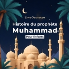 Histoire du Prophète Muhammad pour Enfants: Racontée aux Enfants de Tous Âges Découvrir et Aimer le Prophète Muhammad de Manière Simple et Enchantée Cover Image