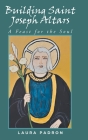 Building Saint Joseph Altars: A Feast for the Soul By Laura Padron Cover Image