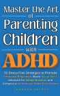 Master the Art of Parenting Children with ADHD: 51 Stress Free Strategies to Promote Emotional Regulation, Boost Social Skills, Advocate for School Su By Snyder Cover Image