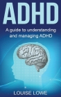ADHD: A Guide to Understanding and Managing ADHD By Louise Lowe Cover Image