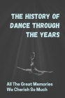 The History Of Dance Through The Years: All The Great Memories We Cherish So Much: The Evolution Of Dance Cover Image