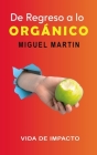 De Regreso a lo ORGANICO: Vida de Impacto By Miguel Martin Cover Image