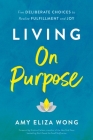 Living on Purpose: Five Deliberate Choices to Realize Fulfillment and Joy Cover Image