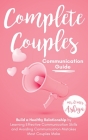 Complete Couples Communication Guide: Build a Healthy Relationship by Learning Effective Communication Skills and Avoiding Communication Mistakes Most Cover Image